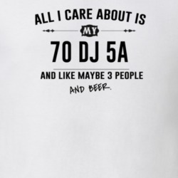 All I Care About Is My 70 Dj 5A And Beer Funny T Shirt