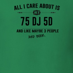 All I Care About Is My 75 Dj 5D And Beer Funny T Shirt
