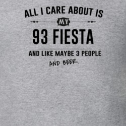 All I Care About Is My 93 Fiesta And Beer Funny T Shirt