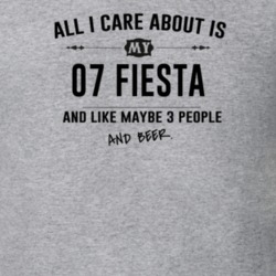 All I Care About Is My 07 Fiesta And Beer Funny T Shirt