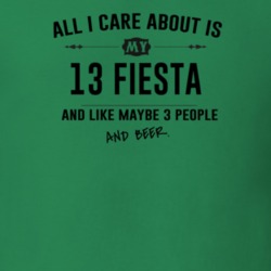 All I Care About Is My 13 Fiesta And Beer Funny T Shirt