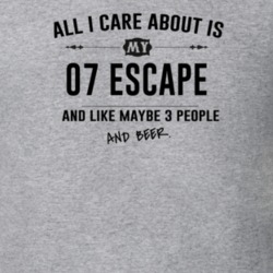 All I Care About Is My 07 Escape And Beer Funny T Shirt