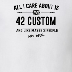 All I Care About Is My 42 Custom And Beer Funny T Shirt