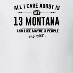 All I Care About Is My 13 Montana And Beer Funny T Shirt