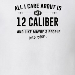 All I Care About Is My 12 Caliber And Beer Funny T Shirt
