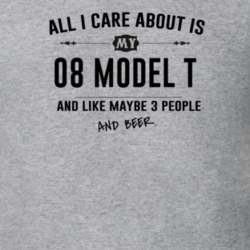 All I Care About Is My 08 Model T And Beer Funny T Shirt