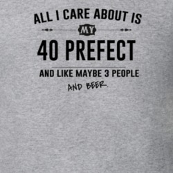 All I Care About Is My 40 Prefect And Beer Funny T Shirt