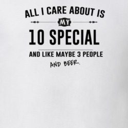 All I Care About Is My 10 Special And Beer Funny T Shirt
