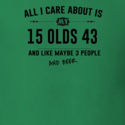 All I Care About Is My 15 Olds 43 And Beer Funny T Shirt