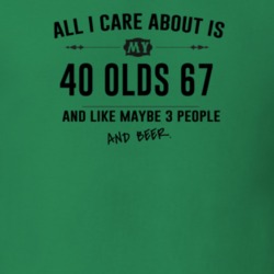 All I Care About Is My 40 Olds 67 And Beer Funny T Shirt