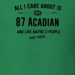 All I Care About Is My 87 Acadian And Beer Funny T Shirt