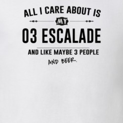 All I Care About Is My 03 Escalade And Beer Funny T Shirt