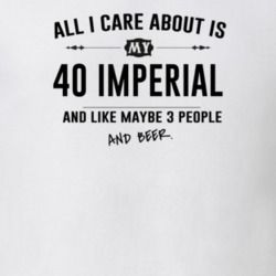 All I Care About Is My 40 Imperial And Beer Funny T Shirt