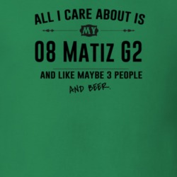 All I Care About Is My 08 Matiz G2 And Beer Funny T Shirt