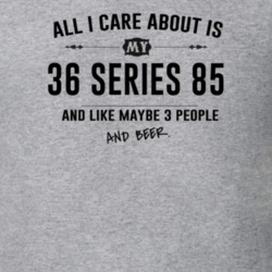 All I Care About Is My 36 Series 85 And Beer Funny T Shirt