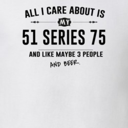 All I Care About Is My 51 Series 75 And Beer Funny T Shirt