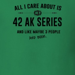 All I Care About Is My 42 Ak Series And Beer Funny T Shirt
