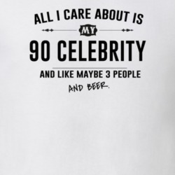 All I Care About Is My 90 Celebrity And Beer Funny T Shirt