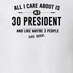 All I Care About Is My 30 President And Beer Funny T Shirt