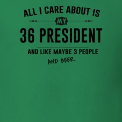 All I Care About Is My 36 President And Beer Funny T Shirt