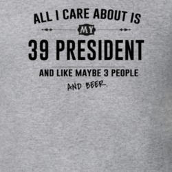 All I Care About Is My 39 President And Beer Funny T Shirt