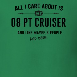 All I Care About Is My 08 Pt Cruiser And Beer Funny T Shirt