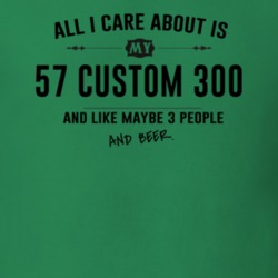 All I Care About Is My 57 Custom 300 And Beer Funny T Shirt