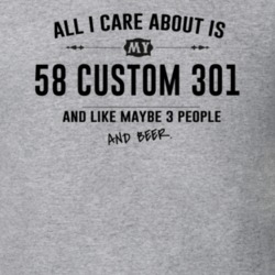 All I Care About Is My 58 Custom 301 And Beer Funny T Shirt