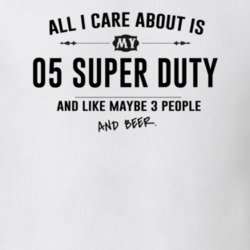 All I Care About Is My 05 Super Duty And Beer Funny T Shirt