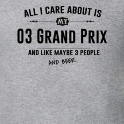 All I Care About Is My 03 Grand Prix And Beer Funny T Shirt