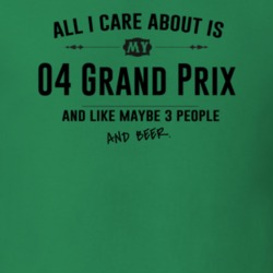 All I Care About Is My 04 Grand Prix And Beer Funny T Shirt