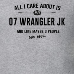 All I Care About Is My 07 Wrangler Jk And Beer Funny T Shirt