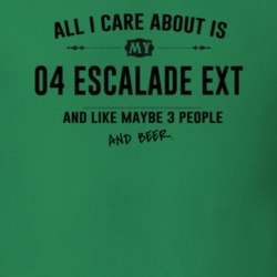 All I Care About Is My 04 Escalade Ext And Beer Funny T Shirt