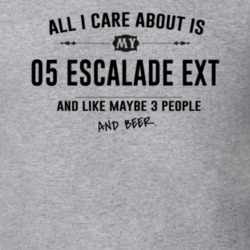 All I Care About Is My 05 Escalade Ext And Beer Funny T Shirt