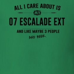 All I Care About Is My 07 Escalade Ext And Beer Funny T Shirt