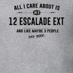 All I Care About Is My 12 Escalade Ext And Beer Funny T Shirt