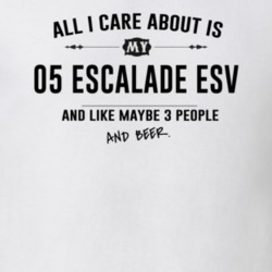 All I Care About Is My 05 Escalade Esv And Beer Funny T Shirt