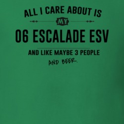 All I Care About Is My 06 Escalade Esv And Beer Funny T Shirt
