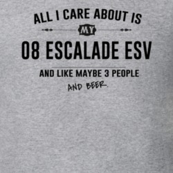 All I Care About Is My 08 Escalade Esv And Beer Funny T Shirt