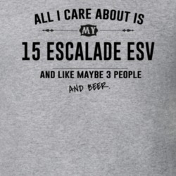 All I Care About Is My 15 Escalade Esv And Beer Funny T Shirt