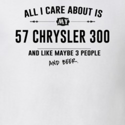 All I Care About Is My 57 Chrysler 300 And Beer Funny T Shirt