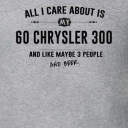 All I Care About Is My 60 Chrysler 300 And Beer Funny T Shirt
