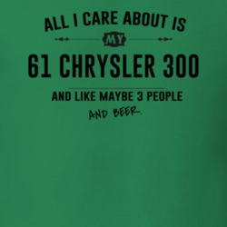 All I Care About Is My 61 Chrysler 300 And Beer Funny T Shirt