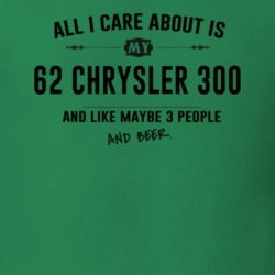 All I Care About Is My 62 Chrysler 300 And Beer Funny T Shirt