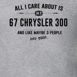All I Care About Is My 67 Chrysler 300 And Beer Funny T Shirt