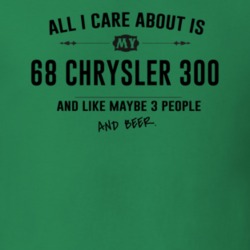 All I Care About Is My 68 Chrysler 300 And Beer Funny T Shirt