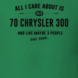 All I Care About Is My 70 Chrysler 300 And Beer Funny T Shirt