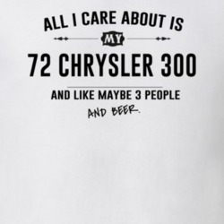 All I Care About Is My 72 Chrysler 300 And Beer Funny T Shirt