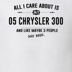 All I Care About Is My 05 Chrysler 300 And Beer Funny T Shirt