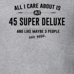 All I Care About Is My 45 Super Deluxe And Beer Funny T Shirt